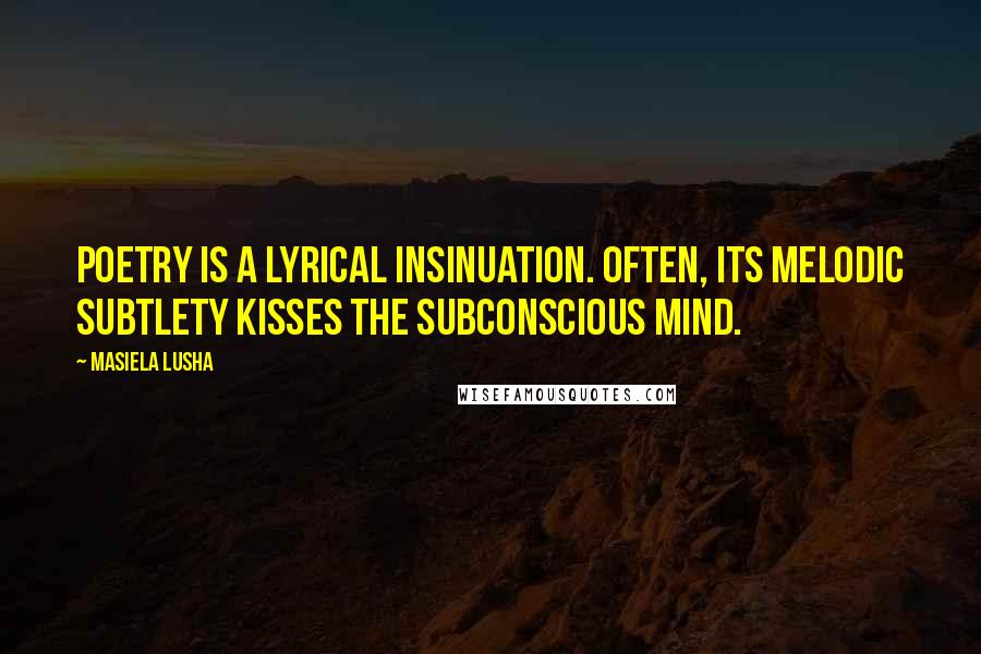 Masiela Lusha Quotes: Poetry is a lyrical insinuation. Often, its melodic subtlety kisses the subconscious mind.