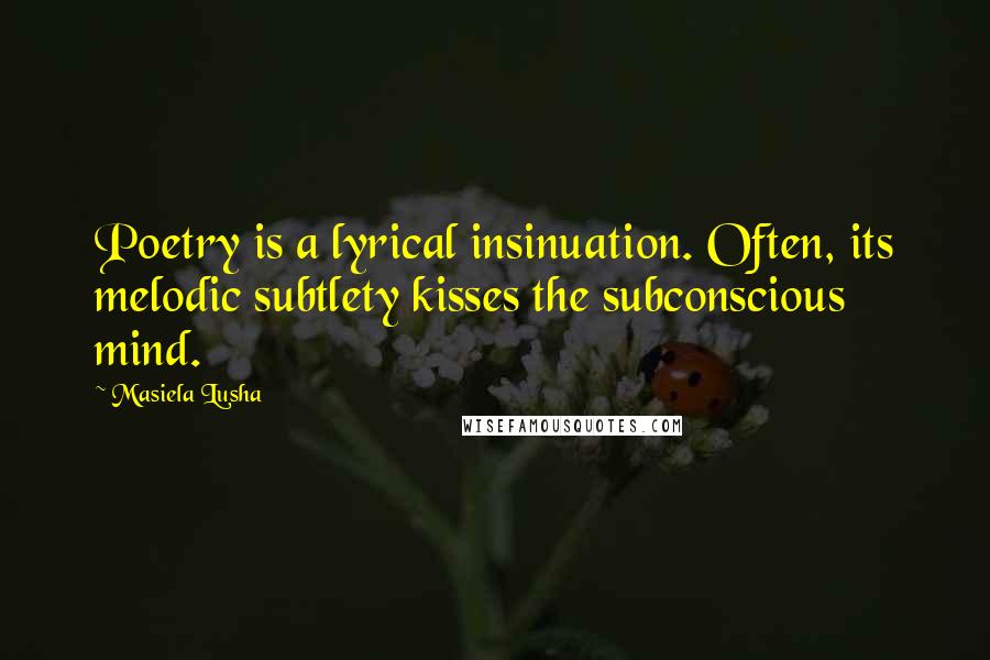 Masiela Lusha Quotes: Poetry is a lyrical insinuation. Often, its melodic subtlety kisses the subconscious mind.