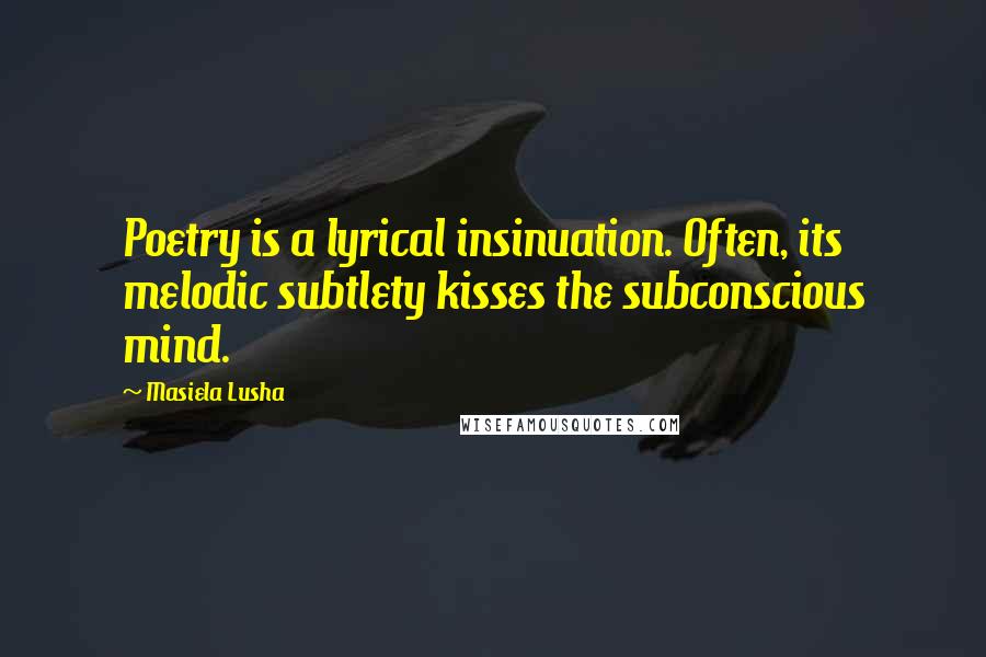 Masiela Lusha Quotes: Poetry is a lyrical insinuation. Often, its melodic subtlety kisses the subconscious mind.