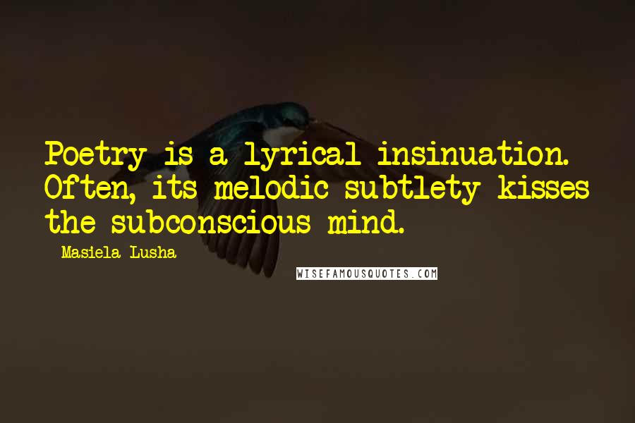 Masiela Lusha Quotes: Poetry is a lyrical insinuation. Often, its melodic subtlety kisses the subconscious mind.