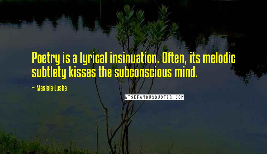 Masiela Lusha Quotes: Poetry is a lyrical insinuation. Often, its melodic subtlety kisses the subconscious mind.