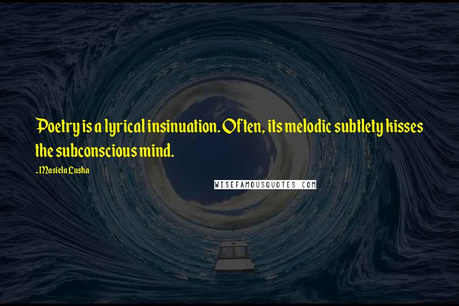 Masiela Lusha Quotes: Poetry is a lyrical insinuation. Often, its melodic subtlety kisses the subconscious mind.