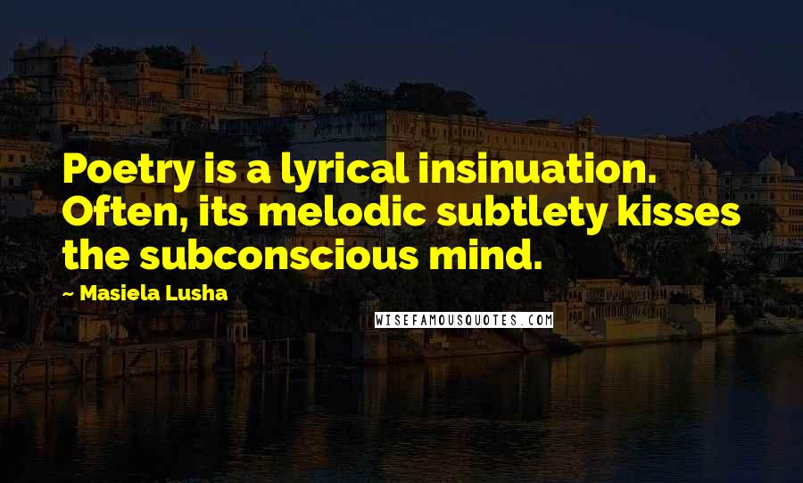 Masiela Lusha Quotes: Poetry is a lyrical insinuation. Often, its melodic subtlety kisses the subconscious mind.