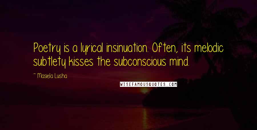 Masiela Lusha Quotes: Poetry is a lyrical insinuation. Often, its melodic subtlety kisses the subconscious mind.