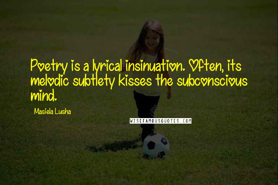 Masiela Lusha Quotes: Poetry is a lyrical insinuation. Often, its melodic subtlety kisses the subconscious mind.