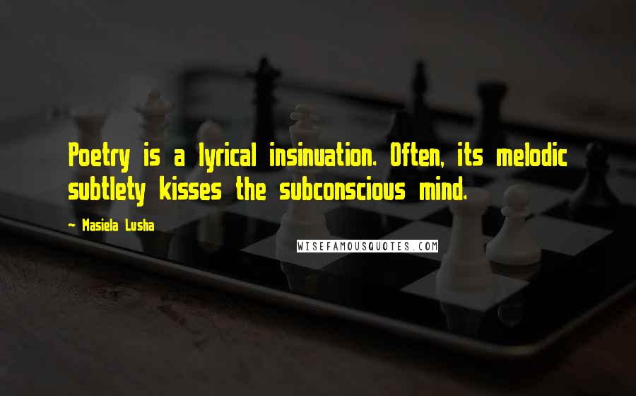 Masiela Lusha Quotes: Poetry is a lyrical insinuation. Often, its melodic subtlety kisses the subconscious mind.