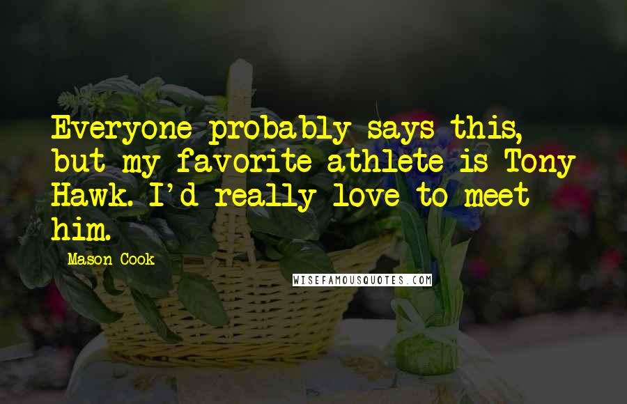 Mason Cook Quotes: Everyone probably says this, but my favorite athlete is Tony Hawk. I'd really love to meet him.