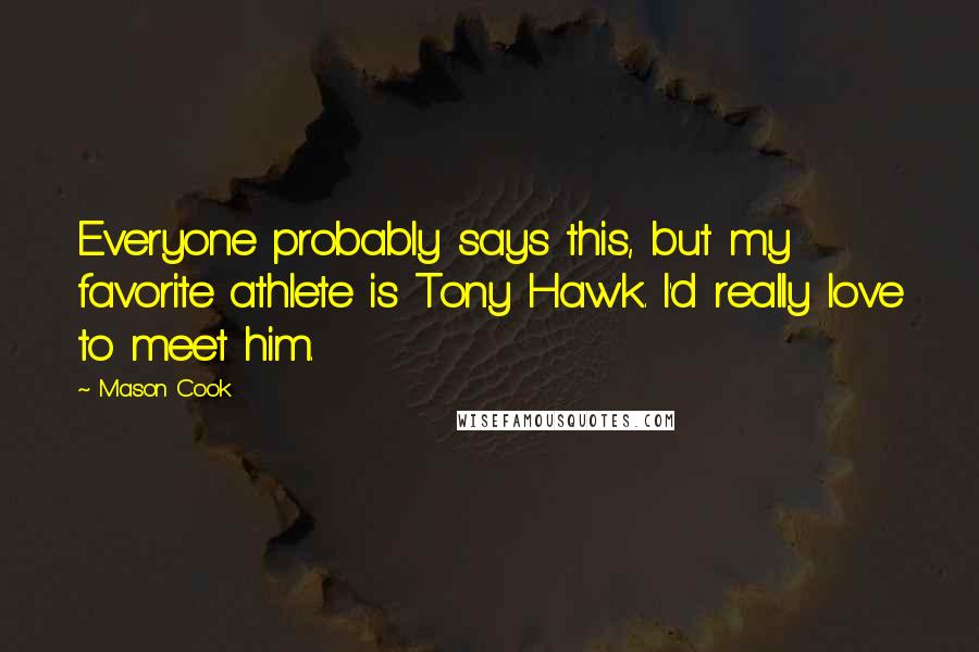 Mason Cook Quotes: Everyone probably says this, but my favorite athlete is Tony Hawk. I'd really love to meet him.