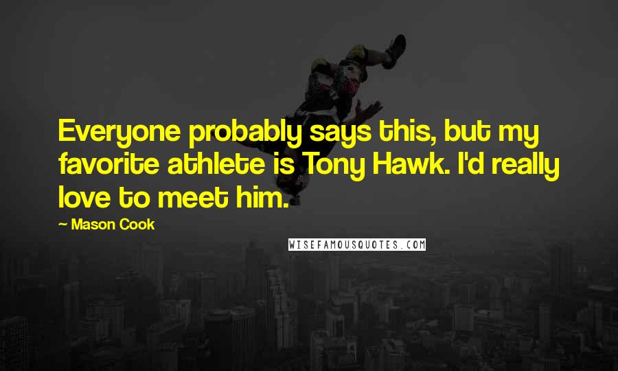 Mason Cook Quotes: Everyone probably says this, but my favorite athlete is Tony Hawk. I'd really love to meet him.