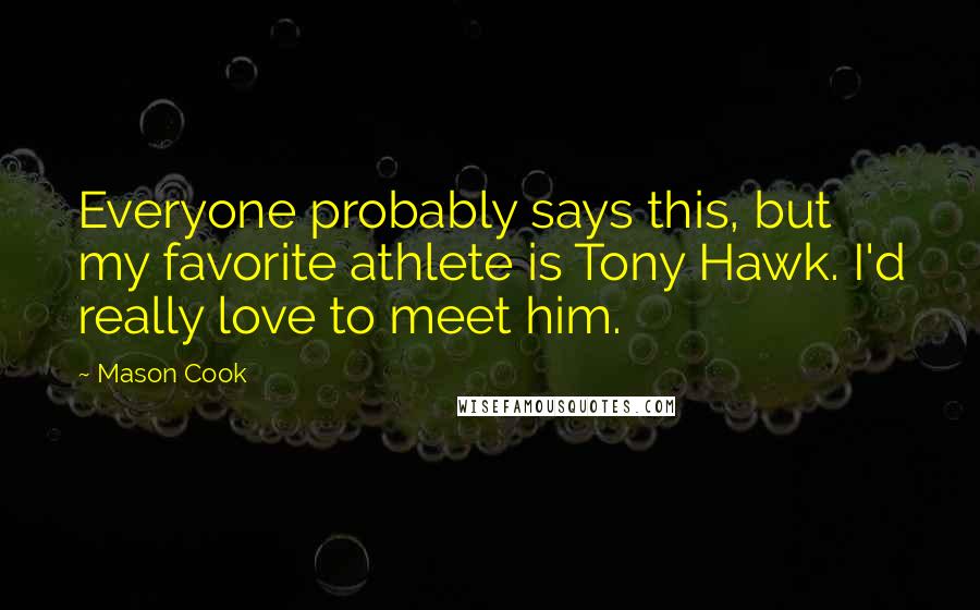 Mason Cook Quotes: Everyone probably says this, but my favorite athlete is Tony Hawk. I'd really love to meet him.