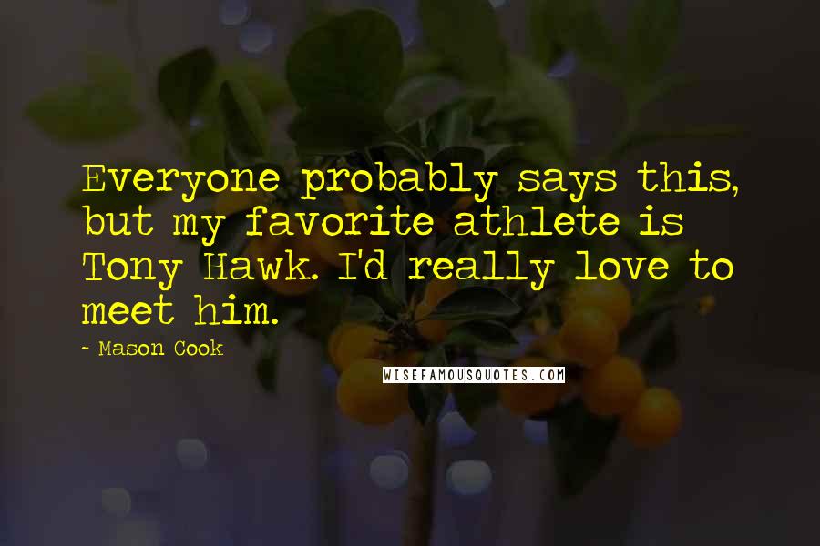 Mason Cook Quotes: Everyone probably says this, but my favorite athlete is Tony Hawk. I'd really love to meet him.