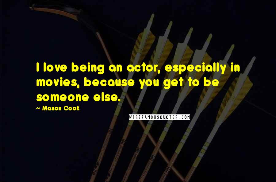 Mason Cook Quotes: I love being an actor, especially in movies, because you get to be someone else.