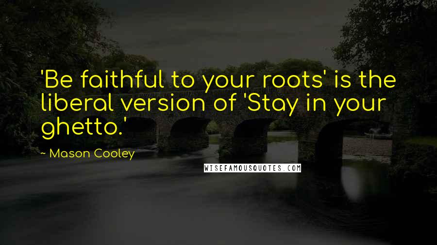 Mason Cooley Quotes: 'Be faithful to your roots' is the liberal version of 'Stay in your ghetto.'