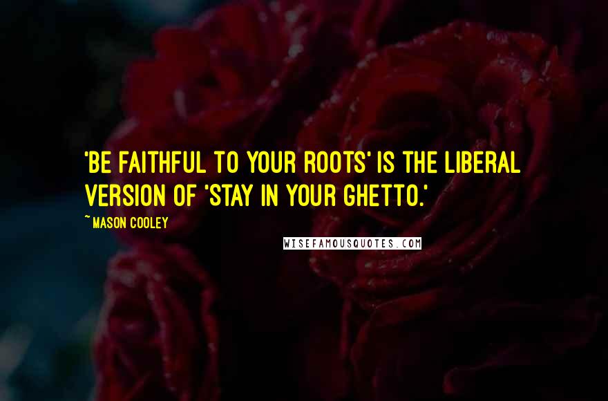 Mason Cooley Quotes: 'Be faithful to your roots' is the liberal version of 'Stay in your ghetto.'