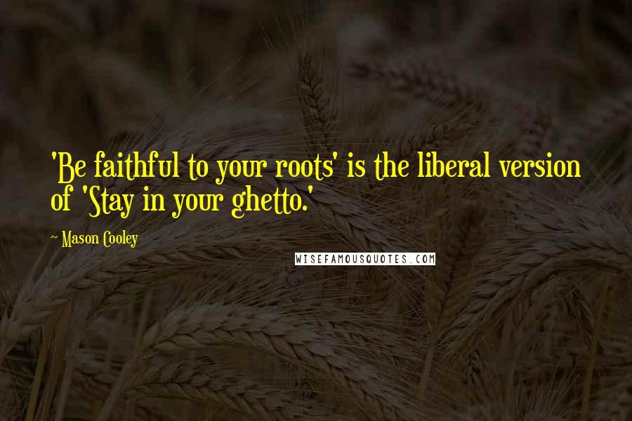 Mason Cooley Quotes: 'Be faithful to your roots' is the liberal version of 'Stay in your ghetto.'