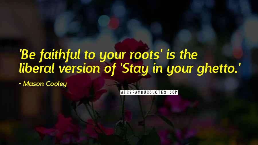 Mason Cooley Quotes: 'Be faithful to your roots' is the liberal version of 'Stay in your ghetto.'