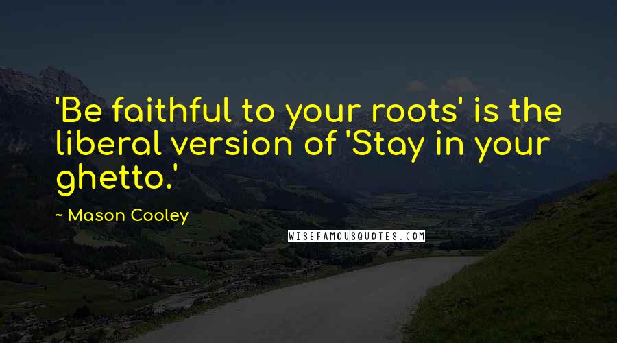 Mason Cooley Quotes: 'Be faithful to your roots' is the liberal version of 'Stay in your ghetto.'