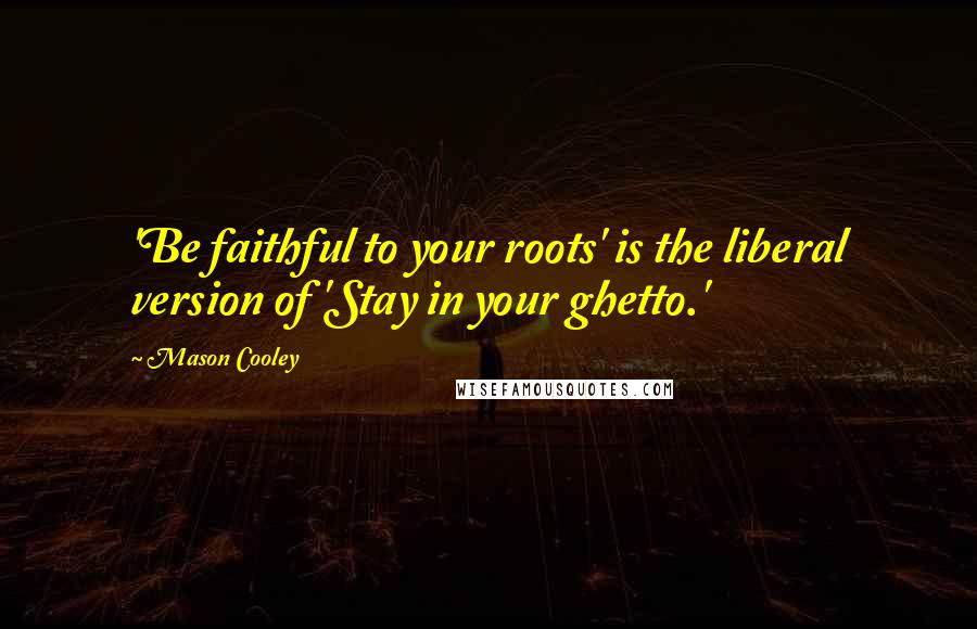 Mason Cooley Quotes: 'Be faithful to your roots' is the liberal version of 'Stay in your ghetto.'