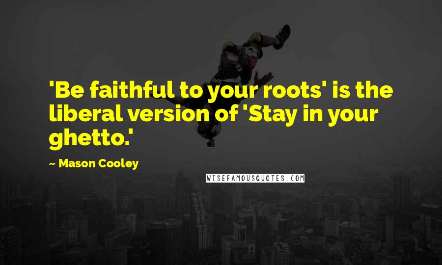 Mason Cooley Quotes: 'Be faithful to your roots' is the liberal version of 'Stay in your ghetto.'