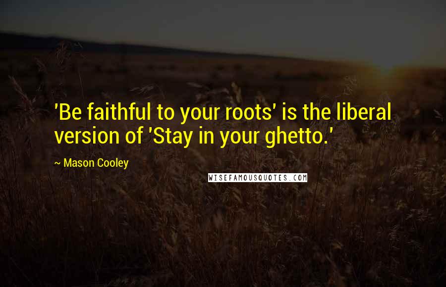 Mason Cooley Quotes: 'Be faithful to your roots' is the liberal version of 'Stay in your ghetto.'