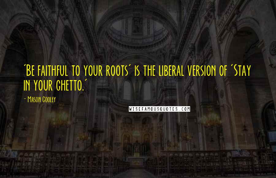 Mason Cooley Quotes: 'Be faithful to your roots' is the liberal version of 'Stay in your ghetto.'