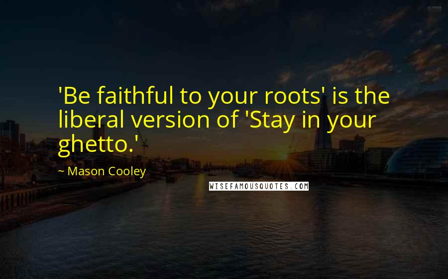 Mason Cooley Quotes: 'Be faithful to your roots' is the liberal version of 'Stay in your ghetto.'