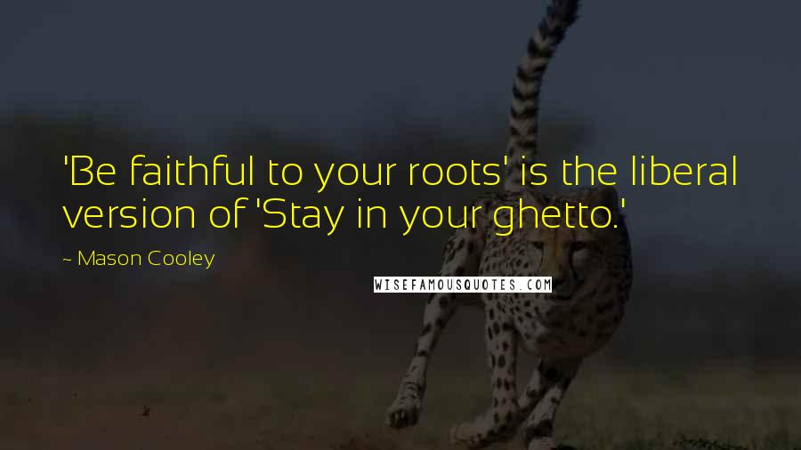 Mason Cooley Quotes: 'Be faithful to your roots' is the liberal version of 'Stay in your ghetto.'