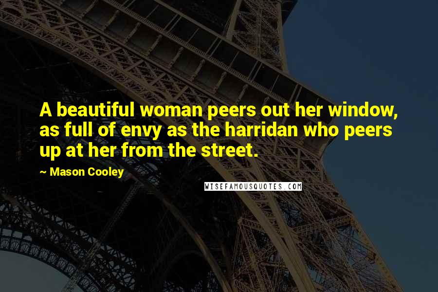 Mason Cooley Quotes: A beautiful woman peers out her window, as full of envy as the harridan who peers up at her from the street.