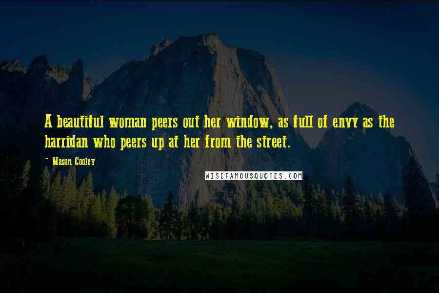 Mason Cooley Quotes: A beautiful woman peers out her window, as full of envy as the harridan who peers up at her from the street.