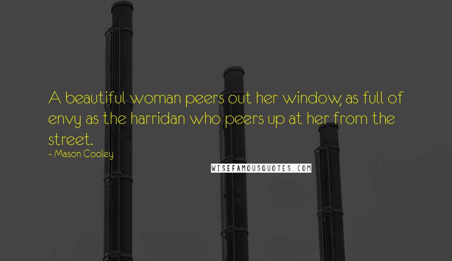 Mason Cooley Quotes: A beautiful woman peers out her window, as full of envy as the harridan who peers up at her from the street.