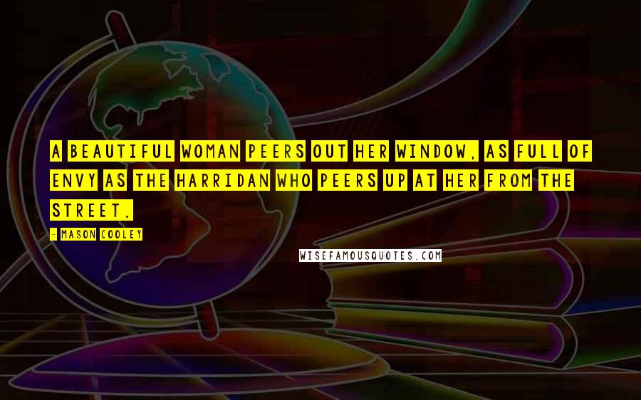 Mason Cooley Quotes: A beautiful woman peers out her window, as full of envy as the harridan who peers up at her from the street.