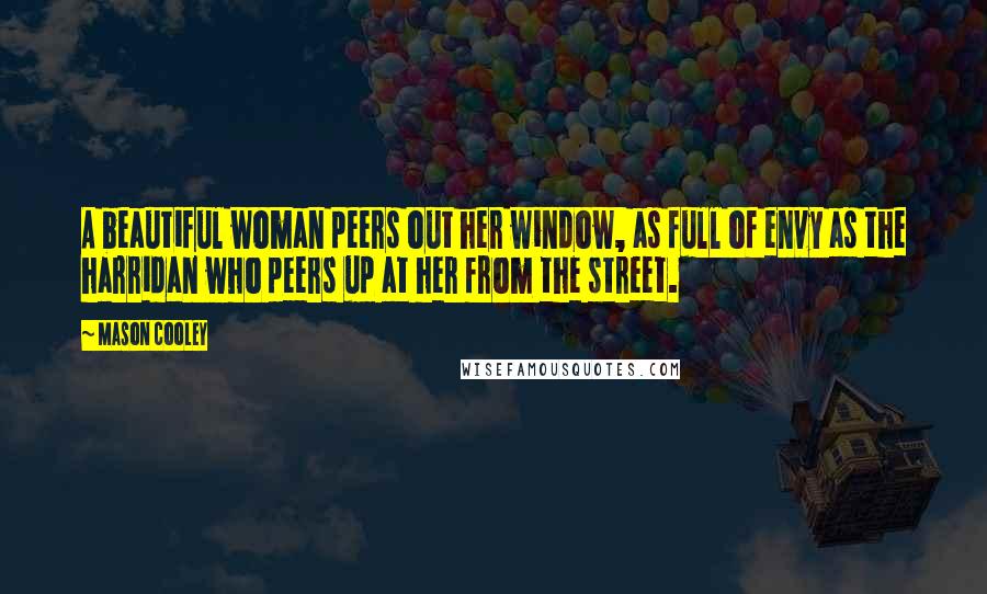 Mason Cooley Quotes: A beautiful woman peers out her window, as full of envy as the harridan who peers up at her from the street.