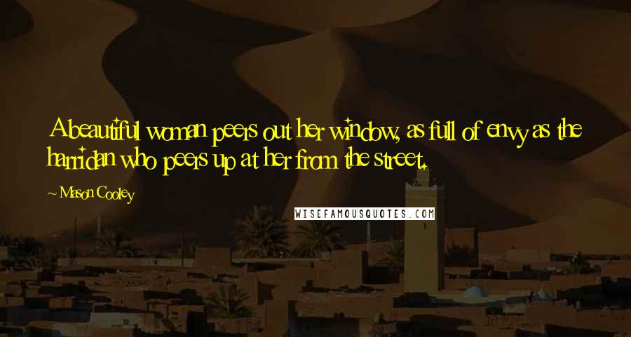 Mason Cooley Quotes: A beautiful woman peers out her window, as full of envy as the harridan who peers up at her from the street.