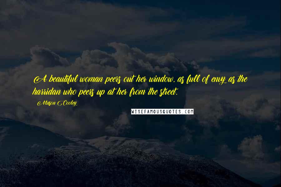 Mason Cooley Quotes: A beautiful woman peers out her window, as full of envy as the harridan who peers up at her from the street.