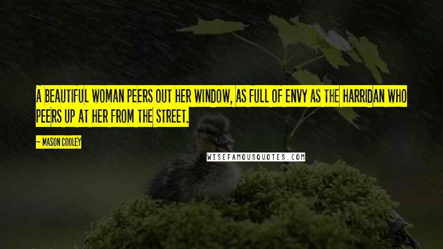 Mason Cooley Quotes: A beautiful woman peers out her window, as full of envy as the harridan who peers up at her from the street.