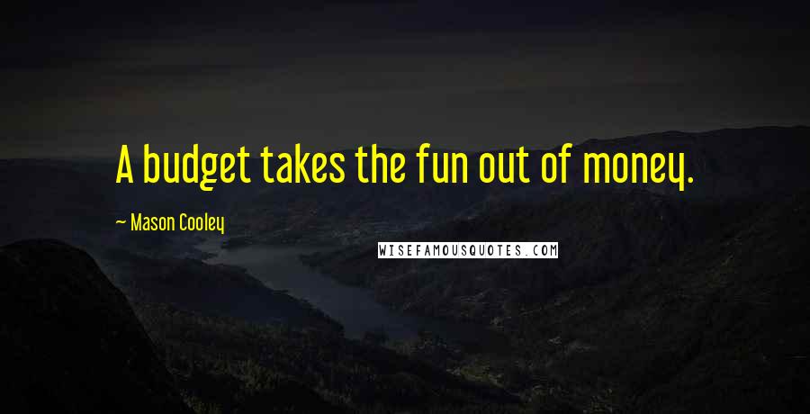 Mason Cooley Quotes: A budget takes the fun out of money.