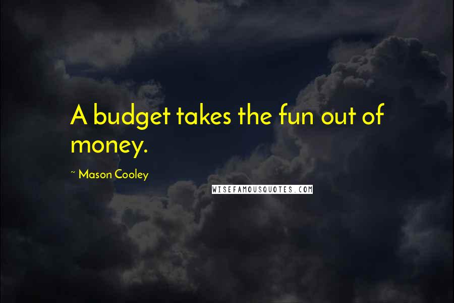 Mason Cooley Quotes: A budget takes the fun out of money.