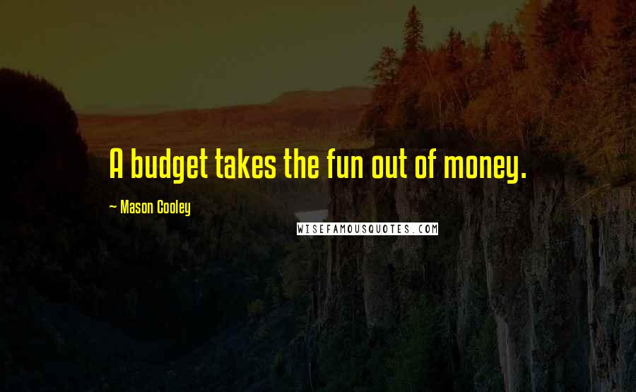 Mason Cooley Quotes: A budget takes the fun out of money.