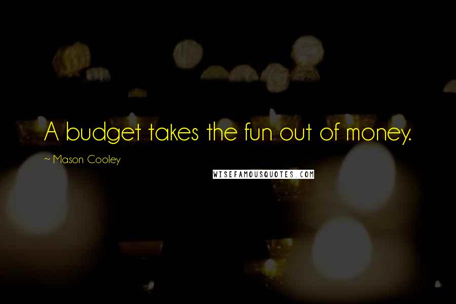 Mason Cooley Quotes: A budget takes the fun out of money.