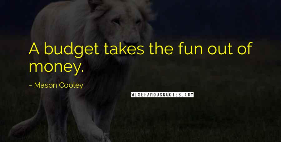 Mason Cooley Quotes: A budget takes the fun out of money.