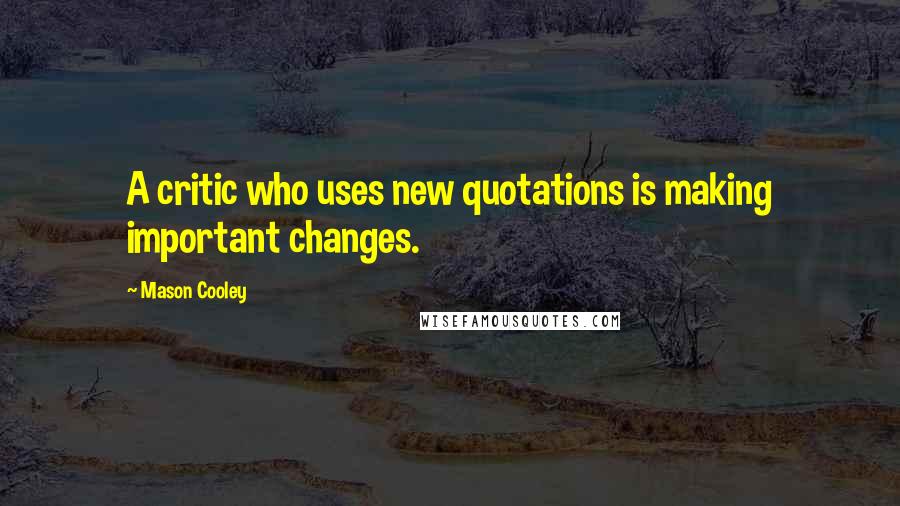 Mason Cooley Quotes: A critic who uses new quotations is making important changes.