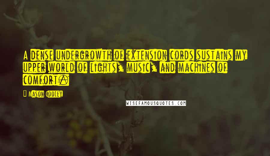 Mason Cooley Quotes: A dense undergrowth of extension cords sustains my upper world of lights, music, and machines of comfort.