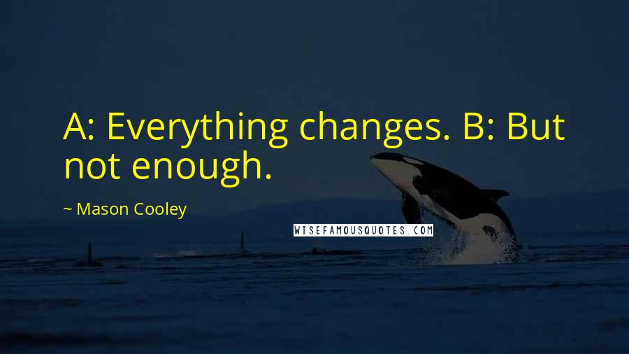 Mason Cooley Quotes: A: Everything changes. B: But not enough.