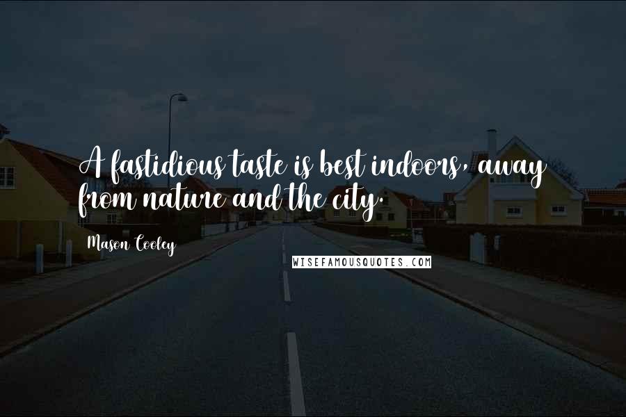 Mason Cooley Quotes: A fastidious taste is best indoors, away from nature and the city.