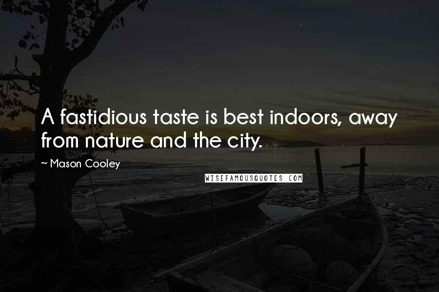 Mason Cooley Quotes: A fastidious taste is best indoors, away from nature and the city.