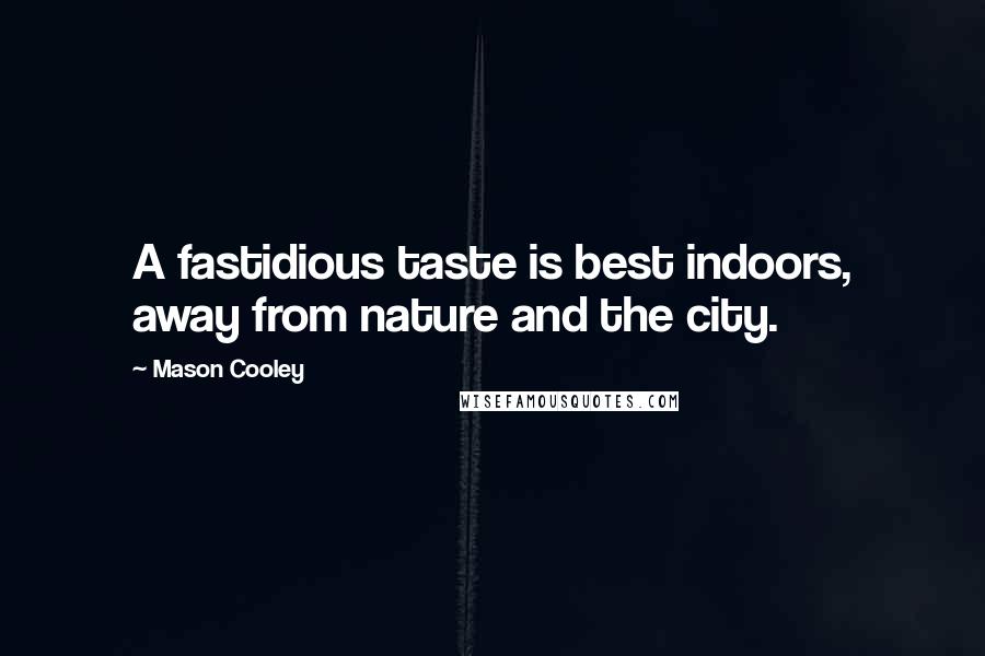 Mason Cooley Quotes: A fastidious taste is best indoors, away from nature and the city.