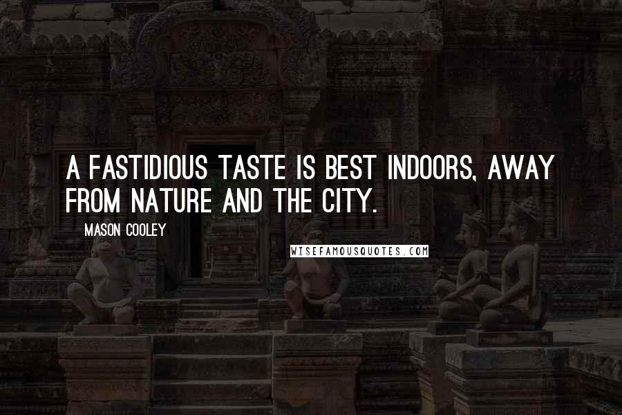 Mason Cooley Quotes: A fastidious taste is best indoors, away from nature and the city.