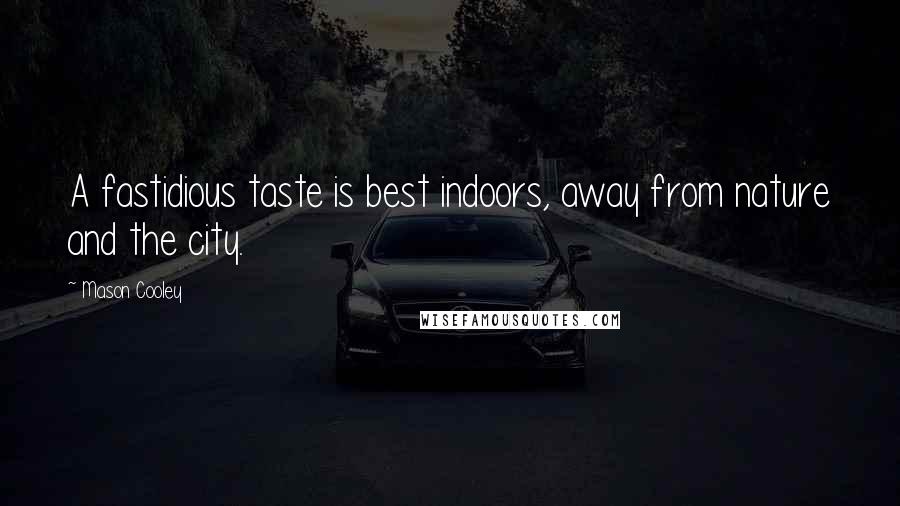 Mason Cooley Quotes: A fastidious taste is best indoors, away from nature and the city.