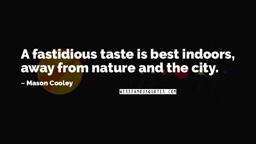 Mason Cooley Quotes: A fastidious taste is best indoors, away from nature and the city.