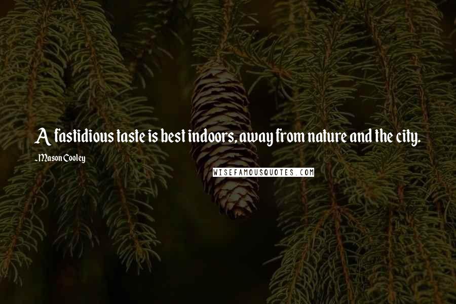 Mason Cooley Quotes: A fastidious taste is best indoors, away from nature and the city.